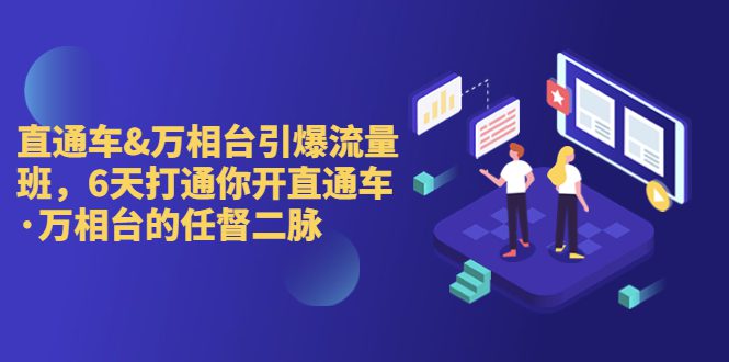 直通车+万相台引爆流量班,6天打通你开直通车·万相台的任督 二脉/G1985期-1 直通车+万相台引爆流量班,6天打通你开直通车·万相台的任督 二脉/G1985期-1