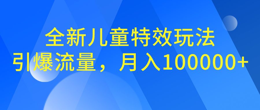 全新儿童特效玩法,引爆流量,月入100000+/G2050期-1 全新儿童特效玩法,引爆流量,月入100000+/G2050期-1