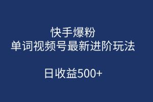 快手爆粉，单词视频号最新进阶玩法，日收益500 （教程 素材）/G983期-久创网