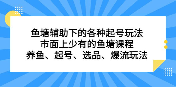 鱼塘 辅助下的各种起号玩法，市面上少有的鱼塘课程 养鱼 起号 选品 爆流/G1972期-久创网
