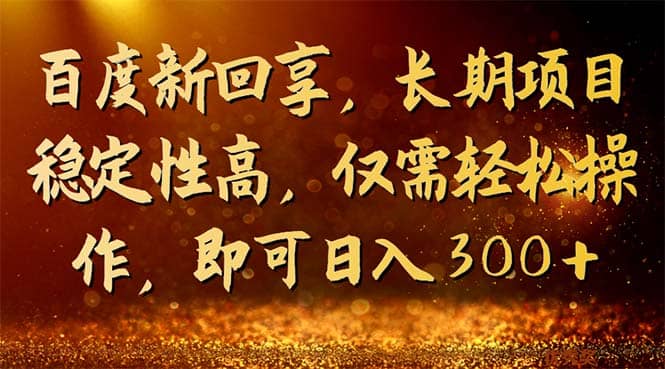 百度新回享，长期项目稳定性高，仅需轻松操作，即可日入300/G961期-久创网