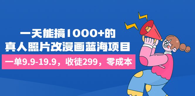 一天能搞1000+的,真人照片改漫画蓝海项目,一单9.9-19.9,收徒299,零成本/G1965期-1 一天能搞1000+的,真人照片改漫画蓝海项目,一单9.9-19.9,收徒299,零成本/G1965期-1