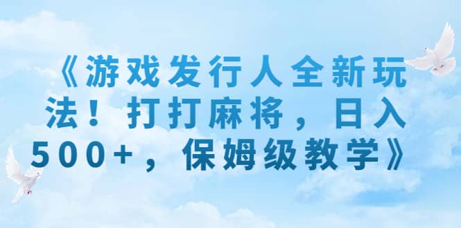 游戏发行人全新玩法!打打麻将,日入500 ,保姆级教学/G961期-1 游戏发行人全新玩法!打打麻将,日入500 ,保姆级教学/G961期-1
