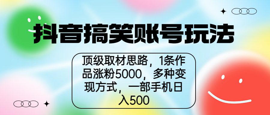 抖音搞笑账号玩法,顶级取材思路,1条作品涨粉5000,一部手机日入500/G2052期-1 抖音搞笑账号玩法,顶级取材思路,1条作品涨粉5000,一部手机日入500/G2052期-1