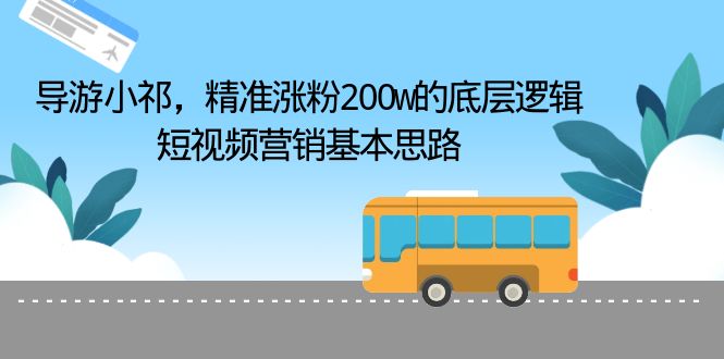 导游小祁，精准涨粉200w的底层逻辑，短视频营销基本思路/G2239期-久创网