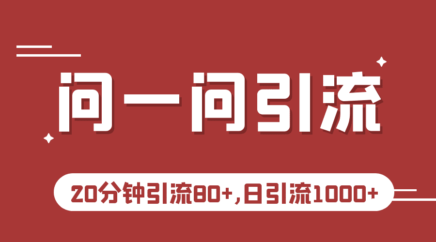 微信问一问实操引流教程，20分钟引流80+，日引流1000+/G1969期-久创网