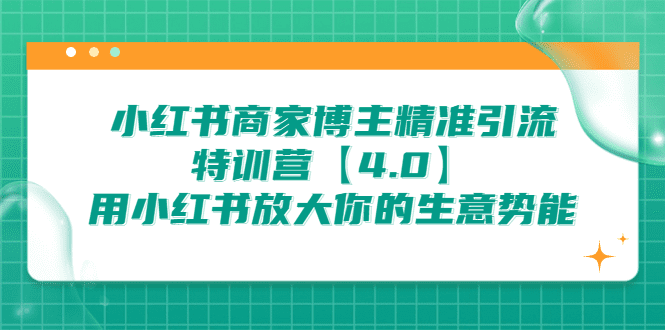 小红书商家 博主精准引流特训营【4.0】用小红书放大你的生意势能/G1930期-久创网