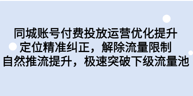 同城账号付费投放运营优化提升，定位精准纠正，解除流量限制，自然推流提升，极速突破下级流量池/G1808期-久创网
