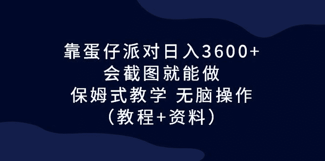 靠蛋仔派对日入3600+，会截图就能做，保姆式教学 无脑操作（教程+资料）/G1078期-久创网
