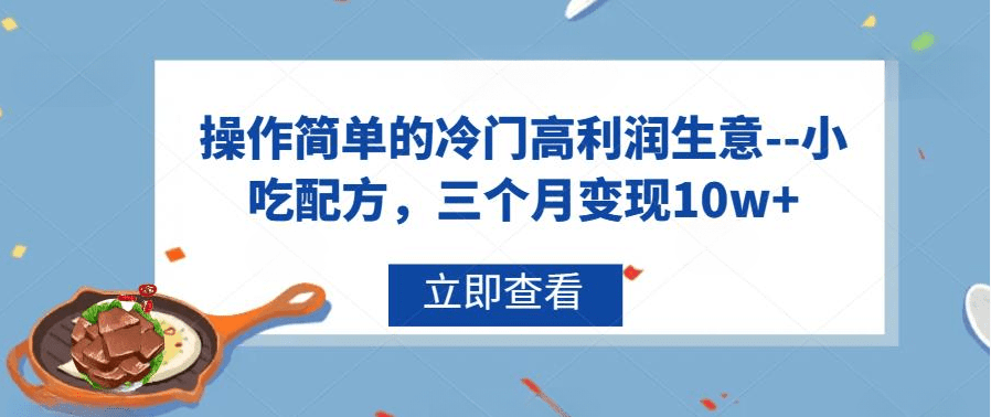 操作简单的冷门高利润生意–小吃配方，三个月变现10w+（教程+配方资料）/G1075期-久创网