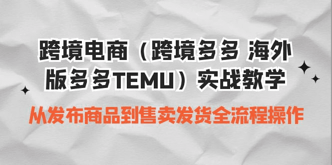 跨境电商（跨境多多 海外版多多TEMU）实操教学 从发布商品到售卖发货全流程 /G1038期-久创网