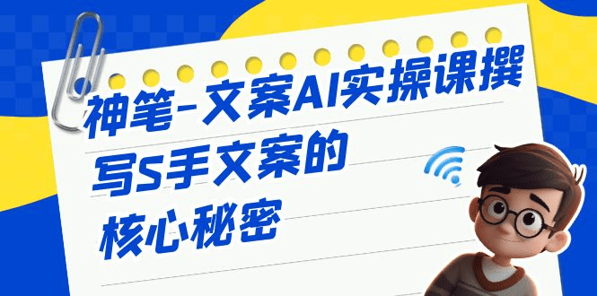 神笔-文案AI实战课，撰写S手文案的核心秘密/G1302期-久创网