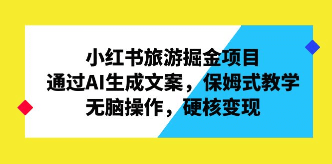 小红书旅游掘金项目，通过AI生成文案，保姆式教学，无脑操作，硬核变现 /G1060期-久创网