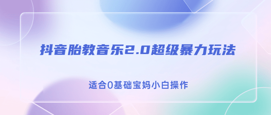 抖音胎教音乐2.0，超级暴力变现玩法，日入500+，适合0基础宝妈小白操作 /G1095期-久创网