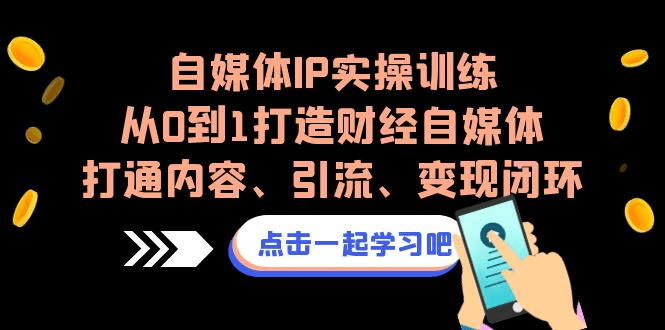 自媒体IP实操训练，从0到1打造财经自媒体，打通内容、引流、变现闭环 /G1051期-久创网