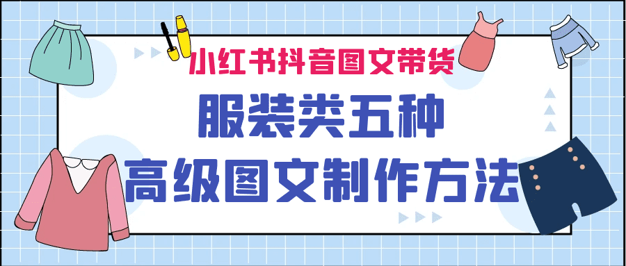 小红书抖音图文带货服装类五种高级图文制作方法 /G1043期-久创网