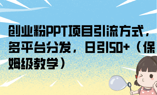 创业粉PPT项目引流方式，多平台分发，日引50+（保姆级教学）/G1082期-久创网
