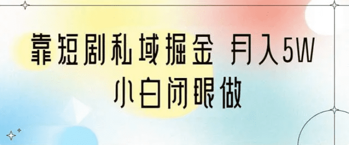 靠短剧私域掘金 月入5W 小白闭眼做（教程+2T资料）/G1073期-久创网