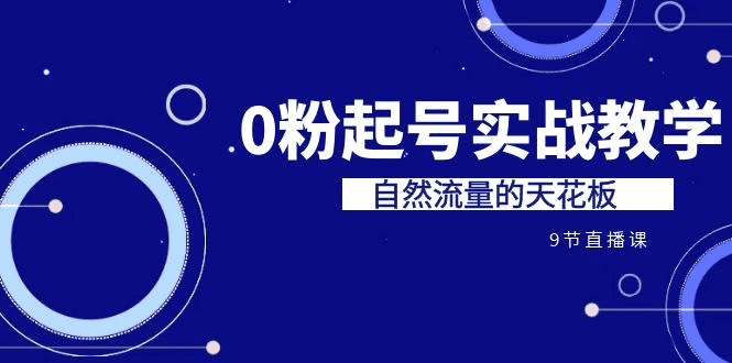 某收费培训7-8月课程：0粉起号实战教学，自然流量的天花板（9节） /G1069期-久创网