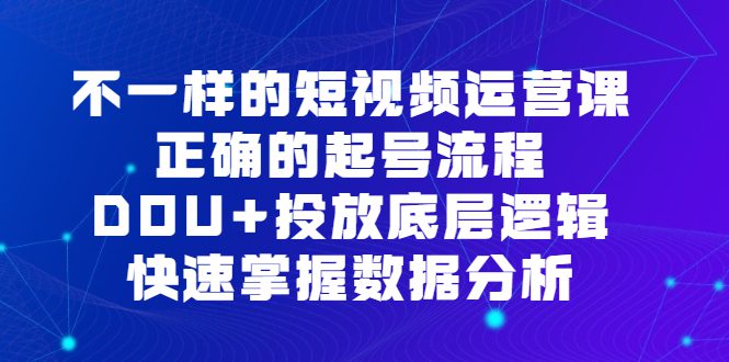 不一样的短视频运营课,正确的起号流程,DOU+投放底层逻辑,快速掌握数据分析/G1973期-1 不一样的短视频运营课,正确的起号流程,DOU+投放底层逻辑,快速掌握数据分析/G1973期-1
