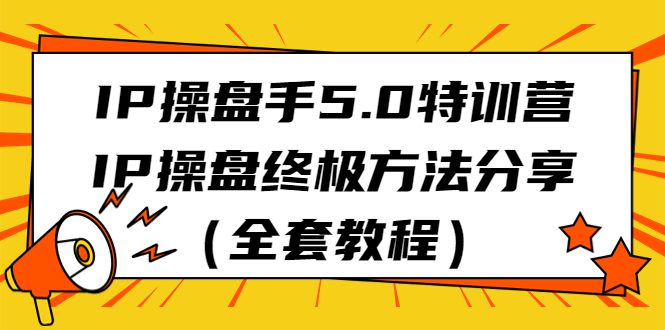 IP操盘手5.0特训营,IP操盘终极方法分享(全套教程)/G1963期-1 IP操盘手5.0特训营,IP操盘终极方法分享(全套教程)/G1963期-1