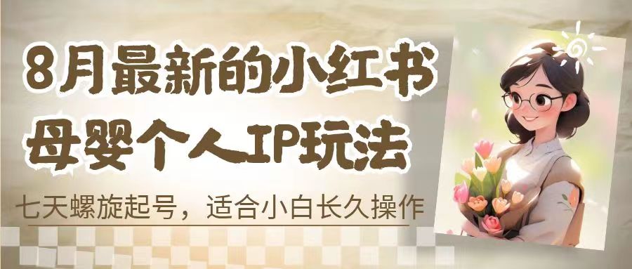 8月最新的小红书母婴个人IP玩法,七天螺旋起号 小白长久操作(附带全部教程)/G2013期-1 8月最新的小红书母婴个人IP玩法,七天螺旋起号 小白长久操作(附带全部教程)/G2013期-1