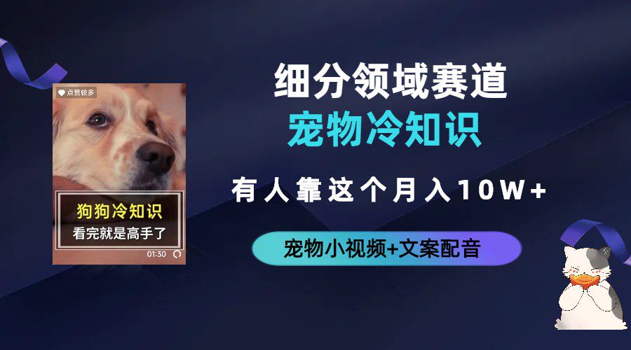 不起眼的抖音细分赛道-宠物冷知识,一段宠物视频配文案,有人靠这个月入10w/G2217期-1 不起眼的抖音细分赛道-宠物冷知识,一段宠物视频配文案,有人靠这个月入10w/G2217期-1