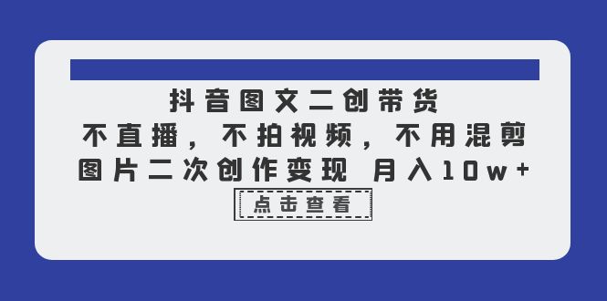 抖音图文二创带货,不直播,不拍视频,不用混剪,图片二次创作变现 月入10w/G2279期-1 抖音图文二创带货,不直播,不拍视频,不用混剪,图片二次创作变现 月入10w/G2279期-1
