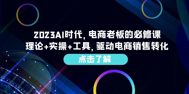 2023AI·时代,电商老板的必修课,理论+实操+工具,驱动电商销售转化/G2303期-1 2023AI·时代,电商老板的必修课,理论+实操+工具,驱动电商销售转化/G2303期-1