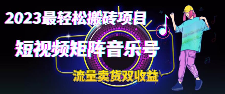 2023最轻松搬砖项目，短视频矩阵音乐号流量收益+卖货收益/G2300期-久创网