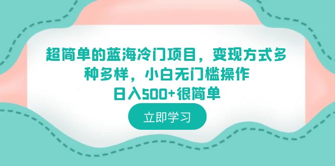 超简单的蓝海冷门项目，变现方式多种多样，小白无门槛操作日入500+很简单/G2321期-久创网
