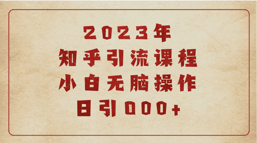 2023知乎引流课程，小白无脑操作日引200+/G2116期-久创网