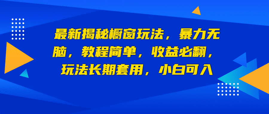 最新揭秘橱窗玩法，暴力无脑，收益必翻，玩法长期套用，小白可入/G2108期-久创网