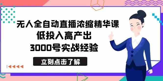 最新无人全自动直播浓缩精华课,低投入高产出,3000号实战经验/P1004期