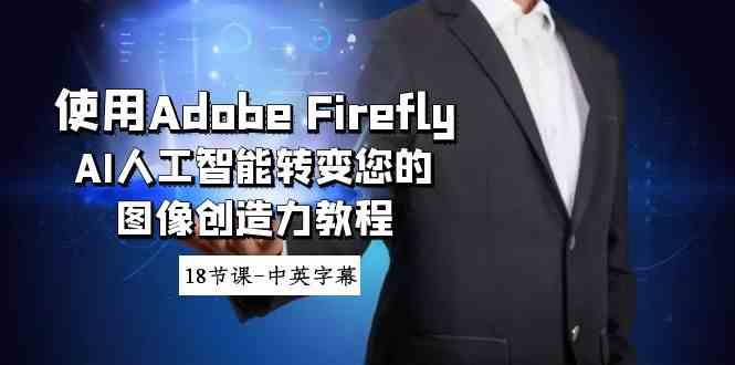 使用Adobe Firefly AI人工智能转变您的图像创造力教程-18节课-中英字幕/P1008期