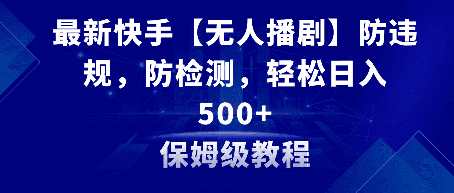 最新快手【无人播剧】防违规，防检测，多种变现方式，日入500+教程+素材/P1020期-久创网