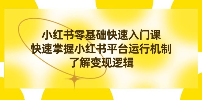 小红书0基础快速入门课,快速掌握小红书平台运行机制,了解变现逻辑/P1023期