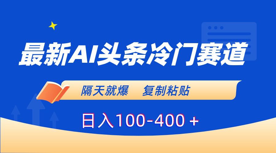最新AI头条冷门赛道,隔天就爆,复制粘贴日入100-400+/P1052期