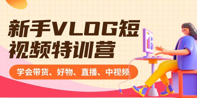 新手VLOG短视频特训营：学会带货、好物、直播、中视频、赚Q方法（16节课）/P1068期-久创网