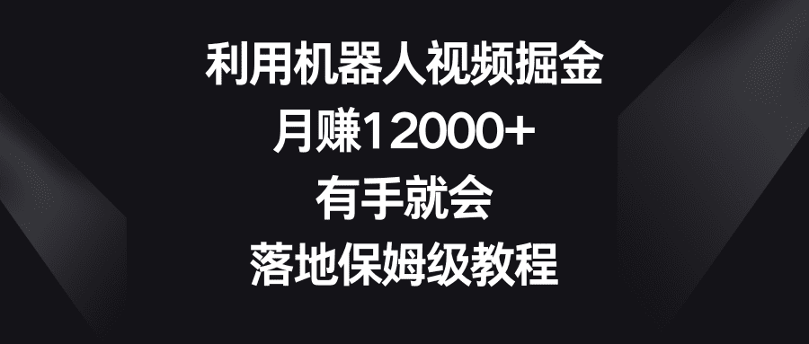 利用机器人视频掘金,月赚12000+,有手就会,落地保姆级教程/P1074期