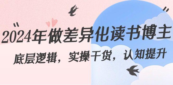 2024年做差异化-读书博主:底层逻辑,实操干货,认知提升(29节)/P1091期