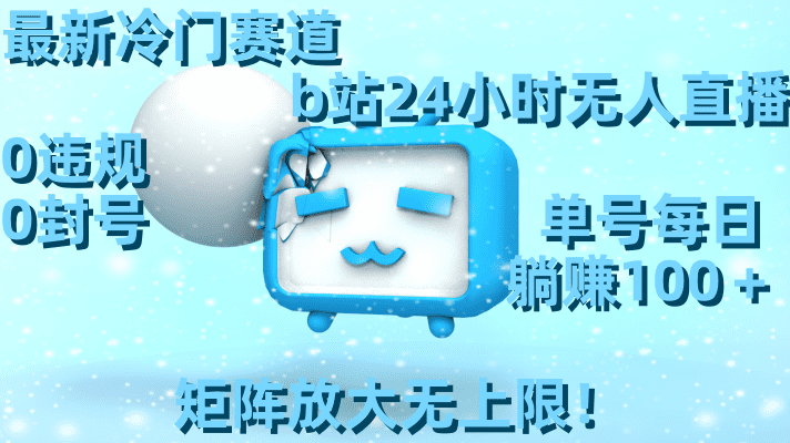 最新冷门赛道,b站24小时无人直播 0违规0封号,单号每日躺赚100+矩阵放…/P1106期