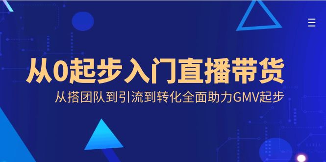 从0起步入门直播带货,从搭团队到引流到转化全面助力GMV起步/P1131期