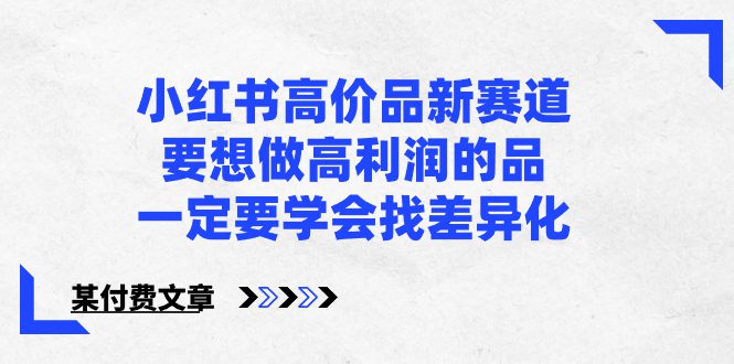 小红书高价品新赛道，要想做高利润的品，一定要学会找差异化【某付费文章】/P1138期-久创网