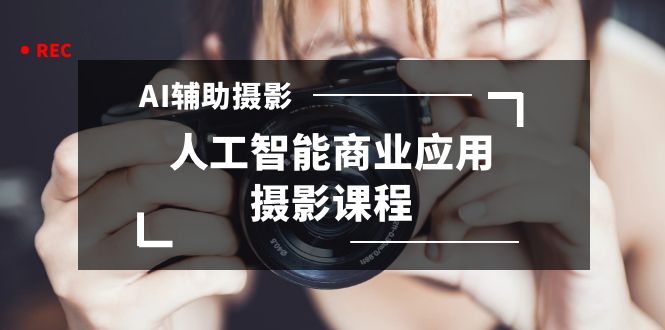 2024年AI辅助摄影人工智能商业应用摄影课程(37节课)/P1149期