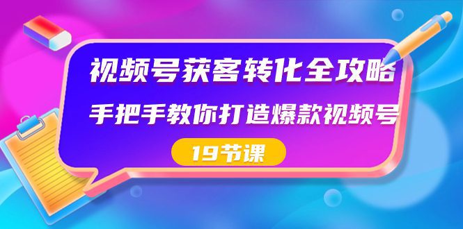 视频号-获客转化全攻略,手把手教你打造爆款视频号(19节课)/P1161期