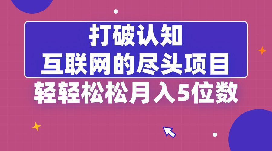 打破认知,互联网的尽头项目,轻轻松松月入5位教/P1163期