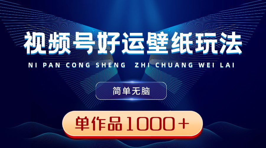 视频号好运壁纸玩法,简单无脑 ,发一个爆一个,单作品收益1000+/P1186期