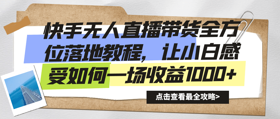 快手无人直播带货全方位落地教程，让小白感受如何一场收益1000+/P1200期-久创网