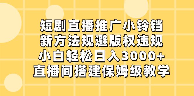 短剧直播推广小铃铛,新方法规避版权违规,小白轻松日入3000+,直播间搭…/P1215期